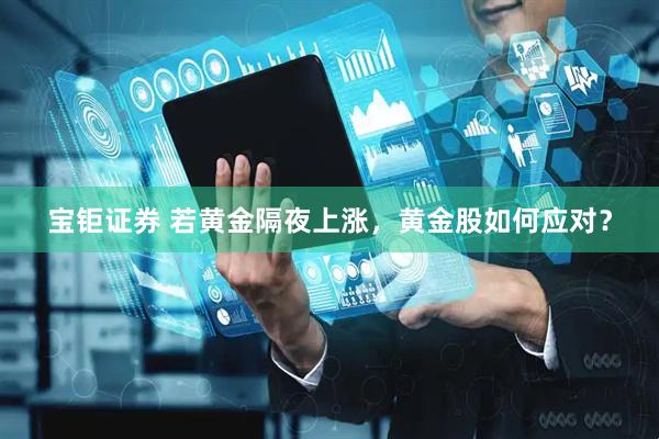 宝钜证券 若黄金隔夜上涨，黄金股如何应对？