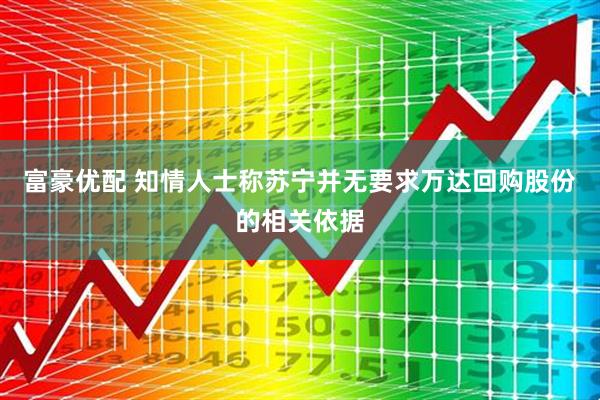 富豪优配 知情人士称苏宁并无要求万达回购股份的相关依据