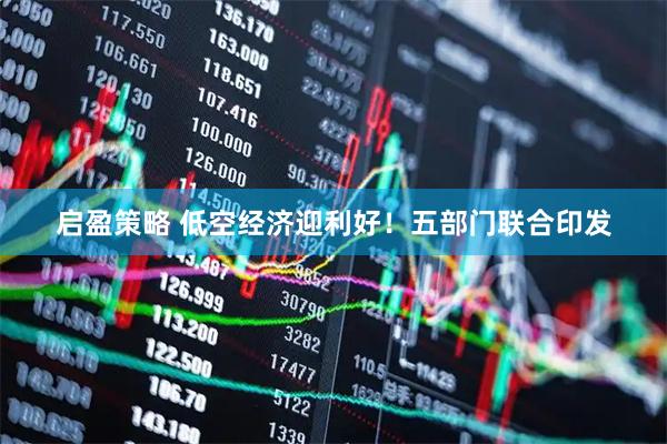 启盈策略 低空经济迎利好！五部门联合印发