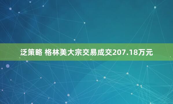 泛策略 格林美大宗交易成交207.18万元