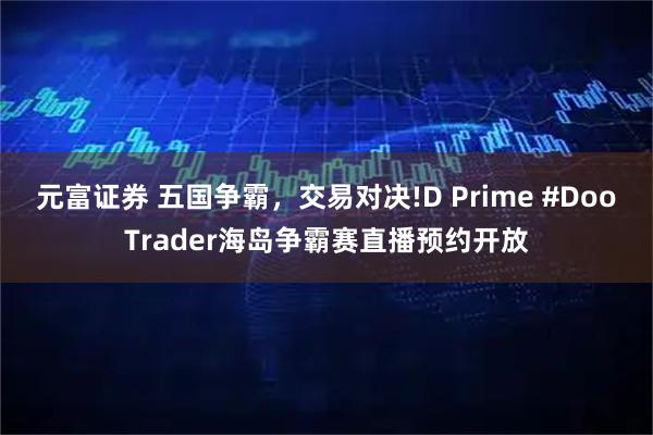 元富证券 五国争霸，交易对决!D Prime #DooTrader海岛争霸赛直播预约开放