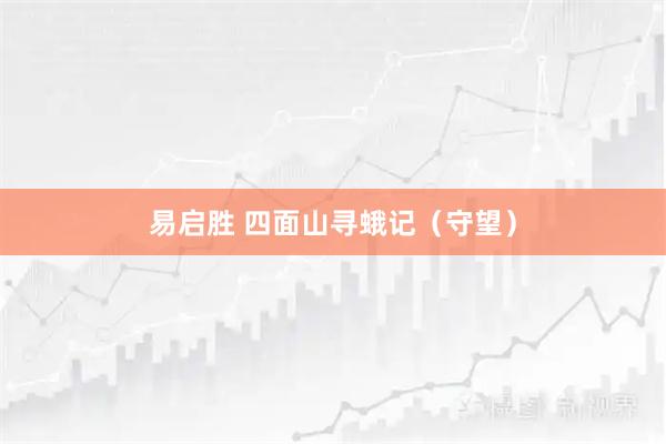 易启胜 四面山寻蛾记（守望）