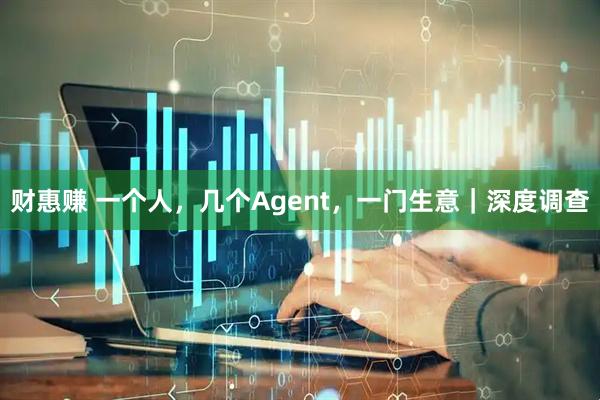财惠赚 一个人，几个Agent，一门生意｜深度调查